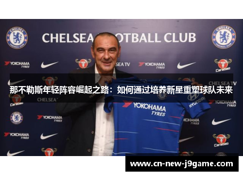 那不勒斯年轻阵容崛起之路:如何通过培养新星重塑球队未来 那不勒斯年轻阵容崛起之路:如何通过培养新星重塑球队未来
