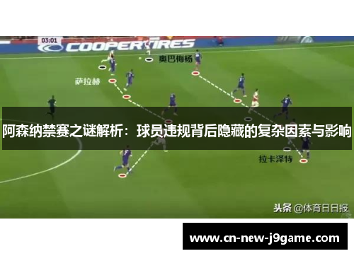 阿森纳禁赛之谜解析:球员违规背后隐藏的复杂因素与影响 阿森纳禁赛之谜解析:球员违规背后隐藏的复杂因素与影响