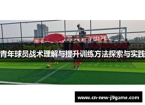 青年球员战术理解与提升训练方法探索与实践 青年球员战术理解与提升训练方法探索与实践