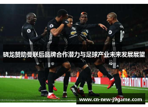 骁龙赞助曼联后品牌合作潜力与足球产业未来发展展望 骁龙赞助曼联后品牌合作潜力与足球产业未来发展展望