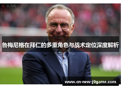 鲁梅尼格在拜仁的多重角色与战术定位深度解析 鲁梅尼格在拜仁的多重角色与战术定位深度解析